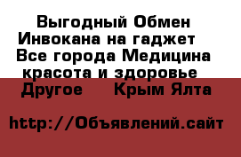 Выгодный Обмен. Инвокана на гаджет  - Все города Медицина, красота и здоровье » Другое   . Крым,Ялта